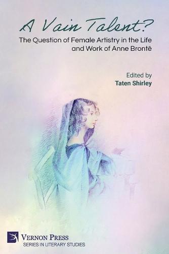 A Vain Talent? The Question of Female Artistry in the Life and Work of Anne Brontë