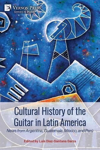 Cultural History of the Guitar in Latin America: News from Argentina, Guatemala, México, and Perú