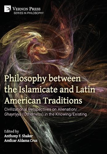 Philosophy between the Islamicate and Latin American Traditions: Civilizational Perspectives on Alienation/Ghayriyya (Otherness) in the Knowing/Existing