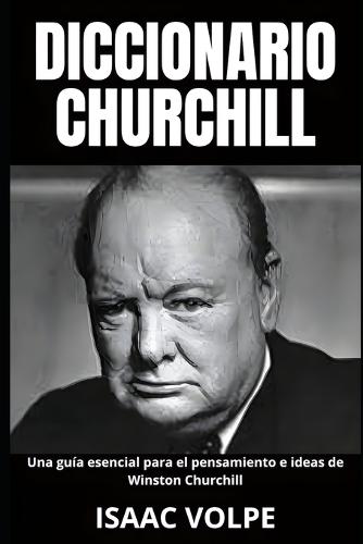 DICCIONARIO CHURCHILL Una guía esencial para el pensamiento e ideas de Winston Churchill: Legado y memoria del gran líder.