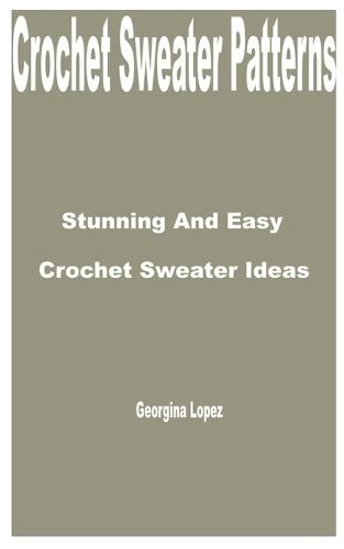 Crochet Sweater Patterns: Stunning and Easy Crochet Sweater Ideas