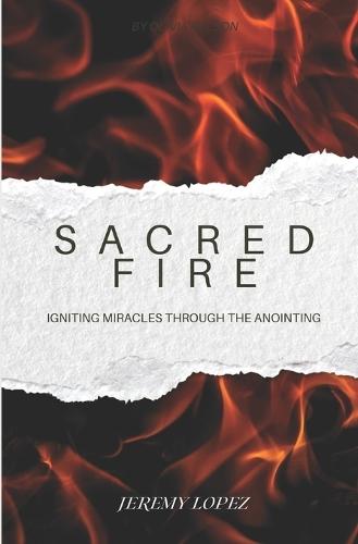 Sacred Fire: Igniting Miracles Through the Anointing