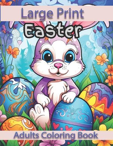 Large Print Easter Adults Coloring Book: Large Print Easter Adults Coloring Book With Easter Eggs, Easter Bunny, Easter Basket Stuffers For Easter