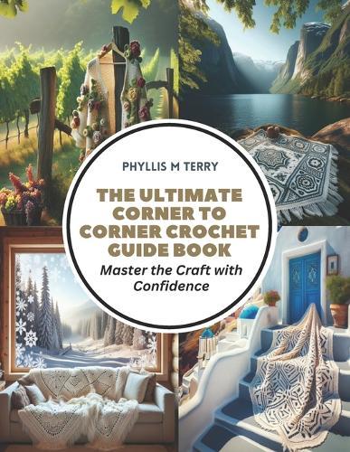 The Ultimate Corner to Corner Crochet Guide Book: Master the Craft with Confidence