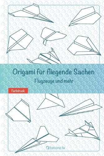 Origami für fliegende Sachen. Flugzeuge und mehr: Origami - Dinge, die fliegen. Flugzeuge und mehr.
