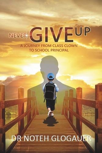 Never Give Up: A Journey from Class Clown to School Principal