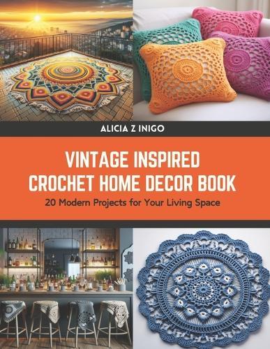 Vintage Inspired Crochet Home Decor Book: 20 Modern Projects for Your Living Space