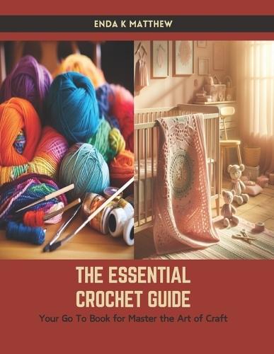 The Essential Crochet Guide: Your Go To Book for Master the Art of Craft