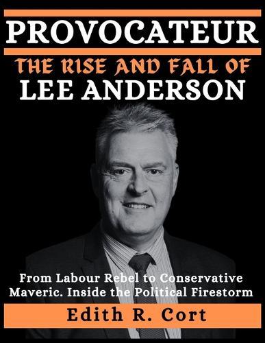 Provocateur: THE RISE AND FALL OF LEE ANDERSON: From Labour Rebel to Conservative Maverick - Inside the Political Firestorm