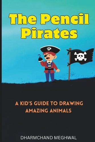 The Pencil Pirates: A Kid's Guide to Drawing Amazing Animals