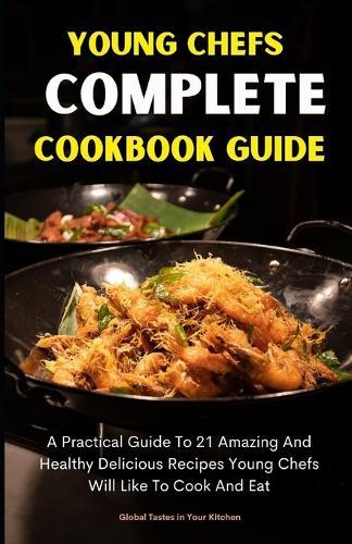 Young Chefs Complete Cookbook Guide: A Practical Guide To 21 Amazing And Healthy Delicious Recipes You Will Like To Cook And Eat (Recipe Cookbook 1)