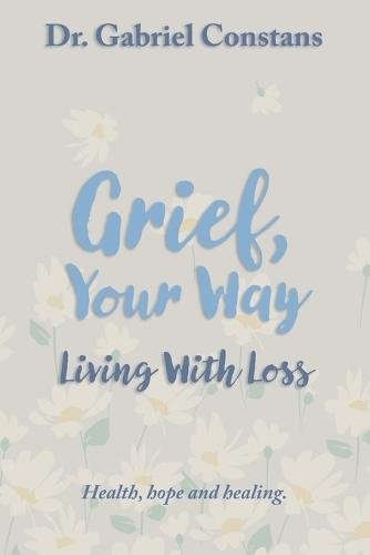 Grief, Your Way: Living With Loss: Health, hope and healing.