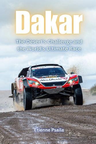 Dakar: The Desert's Challenge and the World's Ultimate Race
