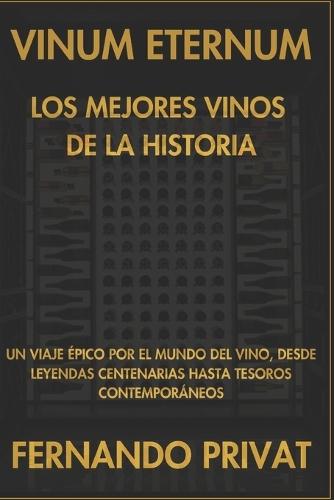 Vinum Eternum: Los Mejores Vinos de la Historia.: Un Viaje �pico por el Mundo del Vino, Desde Leyendas Centenarias Hasta Tesoros Contempor�neos.