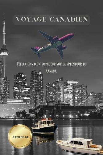 Voyage Canadien: R�flexions d'un voyageur sur la splendeur du Canada.