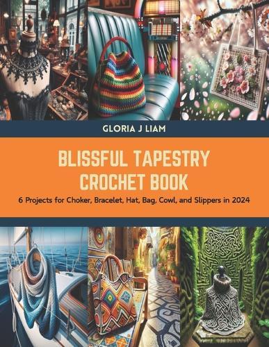 Blissful Tapestry Crochet Book: 6 Projects for Choker, Bracelet, Hat, Bag, Cowl, and Slippers in 2024