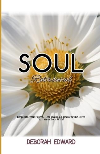 Soul Retrieval: Step Into Your Power, Heal Trauma & Reclaim The Gifts You Were Born With!