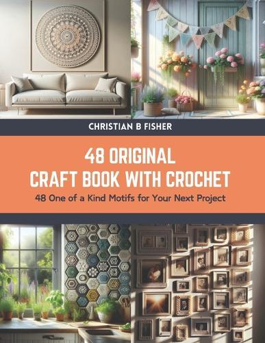 48 Original Craft Book with Crochet: 48 One of a Kind Motifs for Your Next Project