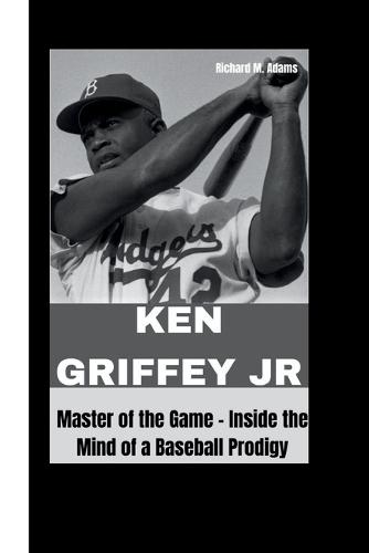 Ken Griffey Jr: Master of the Game - Inside the Mind of a Baseball Prodigy