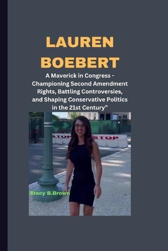 Lauren Boebert: "A Maverick in Congress - Championing Second Amendment Rights, Battling Controversies, and Shaping Conservative Politics in the 21st Century"""