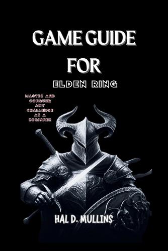 Game Guide for Elden Ring: Master And Conquer Any Challenge As A Beginner