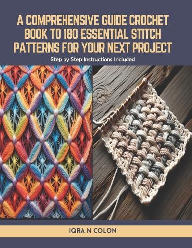 A Comprehensive Guide Crochet Book to 180 Essential Stitch Patterns for Your Next Project: Step by Step Instructions Included