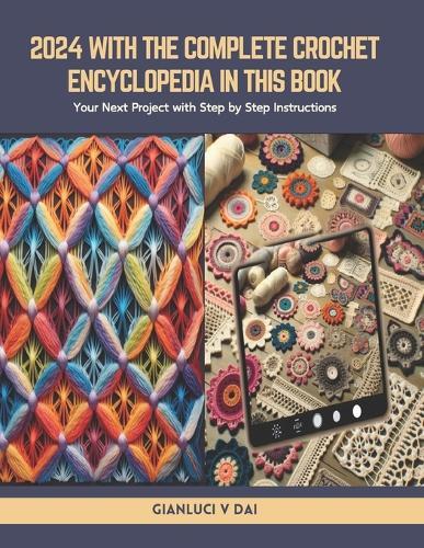 2024 with The Complete Crochet Encyclopedia in this book: Your Next Project with Step by Step Instructions