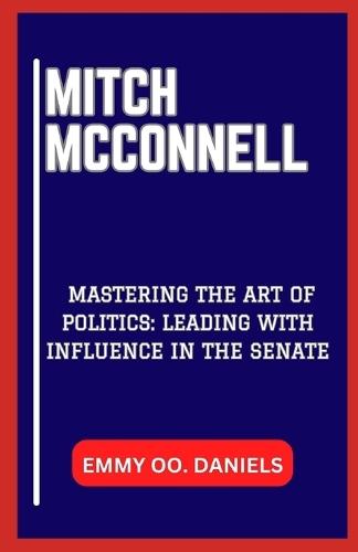 Mitch McConnell: """Mastering the Art of Politics: Leading with Influence in the Senate"""