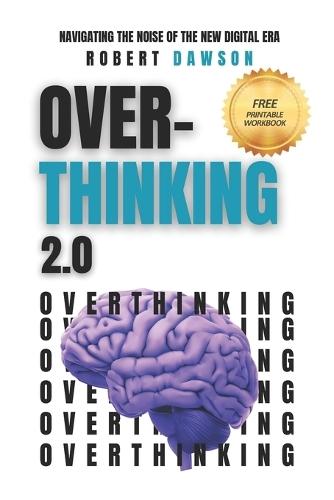 Overthinking 2.0: Navigating the Noise of the New Digital Era - Strategies for Mental Clarity, Emotional Balance, and Enhanced Productivity
