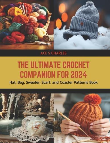 The Ultimate Crochet Companion for 2024: Hat, Bag, Sweater, Scarf, and Coaster Patterns Book