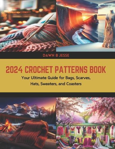 2024 Crochet Patterns Book: Your Ultimate Guide for Bags, Scarves, Hats, Sweaters, and Coasters