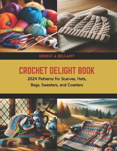 Crochet Delight Book: 2024 Patterns for Scarves, Hats, Bags, Sweaters, and Coasters