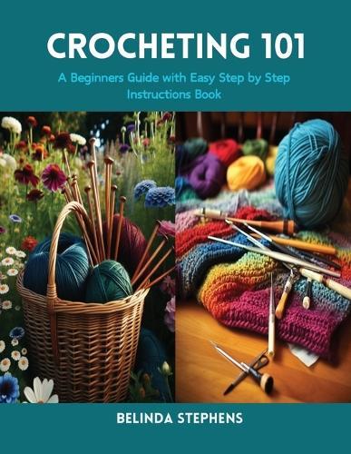 Crocheting 101: A Beginners Guide with Easy Step by Step Instructions Book
