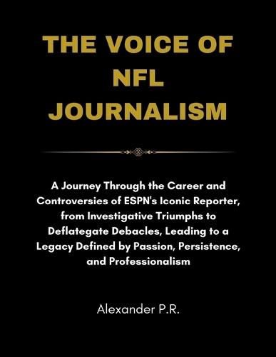 The Voice of NFL Journalism: A Journey Through the Career and Controversies of ESPN's Iconic Reporter, from Investigative Triumphs to Deflategate Debacles, Leading to a Legacy Defined by Passion