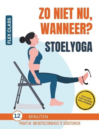 Zo Niet Nu, Wanneer? Stoelyoga: 12-Minuten Praktijk Om Botgezondheid Te Versterken. STAP VOOR STAP Volledig Ge�llustreerd