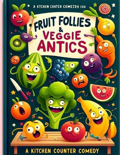 Fruit Follies & Veggie Antics: A Kitchen Counter Comedy: Slices of Laughter: The Wholesome Misadventures of Foodie Friends