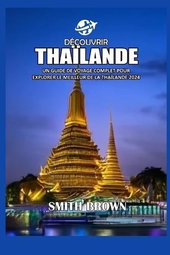 Découvrir Thaïlande: Un Guide de Voyage Complet Pour Explorer Le Meilleur de la Thaïlande 2024
