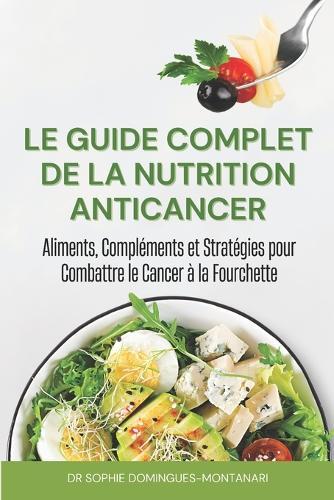 Le Guide Complet de la Nutrition Anticancer: Aliments, Compl�ments et Strat�gies pour Combattre le Cancer � la Fourchette