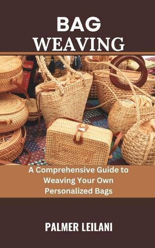 Bag Weaving: A Comprehensive Guide to Weaving Your Own Personalized Bags