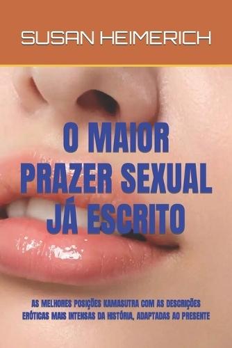 O Maior Prazer Sexual J� Escrito: As Melhores Posi��es Kamasutra Com as Descri��es Er�ticas Mais Intensas Da Hist�ria, Adaptadas Ao Presente