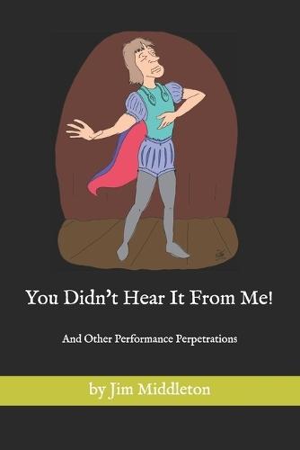 You Didn't Hear It From Me!: And Other Performance Perpetrations by Jim Middleton