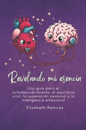 Revelando mi esencia: Una guía para el autodescubrimiento, el equilibrio vital, la superación personal y la inteligencia emocional