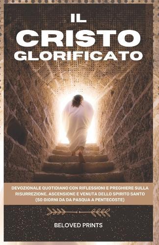 Il Cristo Glorificato: Devozionale Quotidiano con Riflessioni e Preghiere sulla Risurrezione, Ascensione e Venuta Dello Spirito Santo (50 giorni da da Pasqua a Pentecoste)