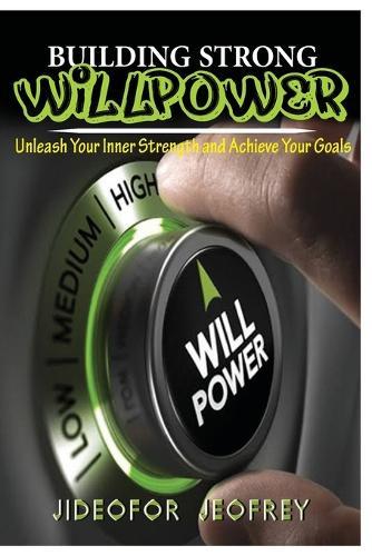 Building Strong Will-Power: Unleash Your Inner Strength and Achieve Your Goals
