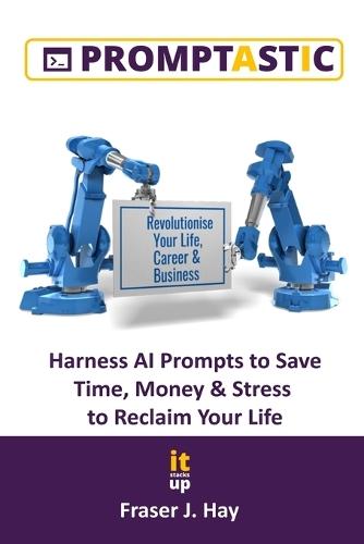 Promptastic: Harness AI Prompts to Save Time, Money & Stress to Reclaim Your Life.
