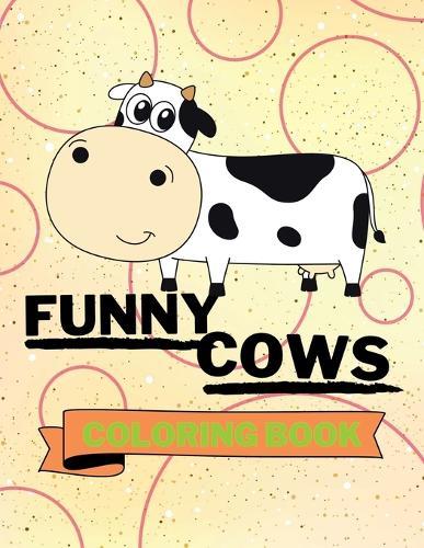 Funny Cows Coloring Book: Adorable Cows Coloring Book Cute Cows Coloring Pages for Kids 25 Incredibly Cute and Lovable Cows