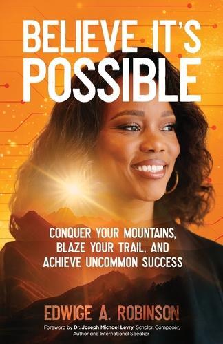 Believe It's Possible: Conquer Your Mountains, Blaze Your Trail, and Achieve Uncommon Success