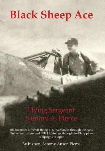 Black Sheep Ace: Flying Sergeant Sammy A. Pierce