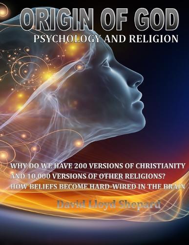 ORIGIN OF GOD Psychology and Religion: Why we have 200 Versions of Christianity and 10,000 Versions of Other Religions