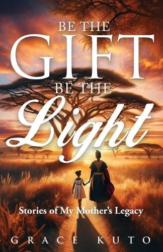 Be the Gift, Be the Light: Stories of My Mother's Legacy